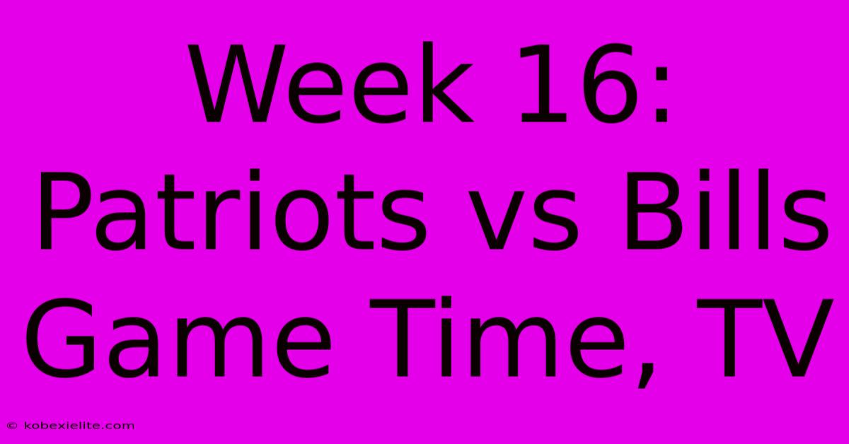 Week 16: Patriots Vs Bills Game Time, TV