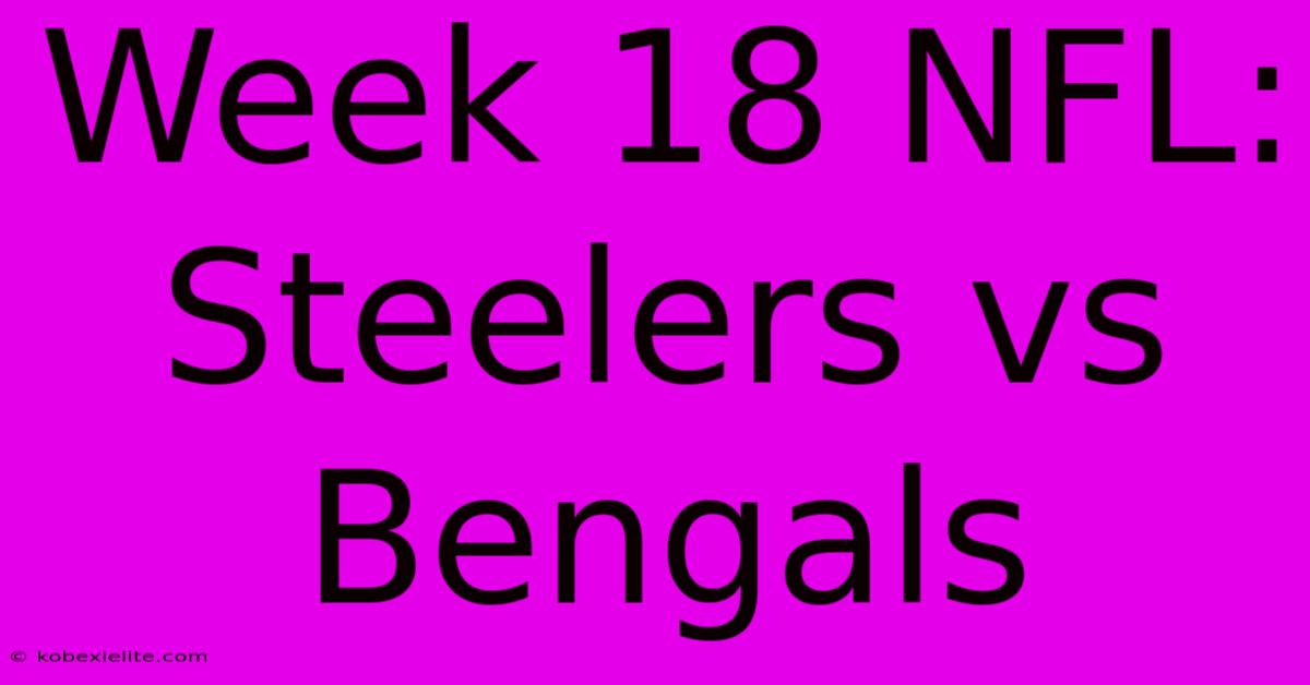 Week 18 NFL: Steelers Vs Bengals