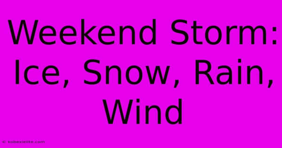 Weekend Storm: Ice, Snow, Rain, Wind Weekend Storm: Ice, Snow, Rain, Wind