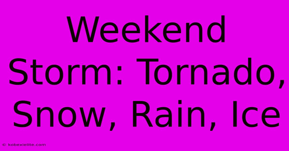 Weekend Storm: Tornado, Snow, Rain, Ice Weekend Storm: Tornado, Snow, Rain, Ice