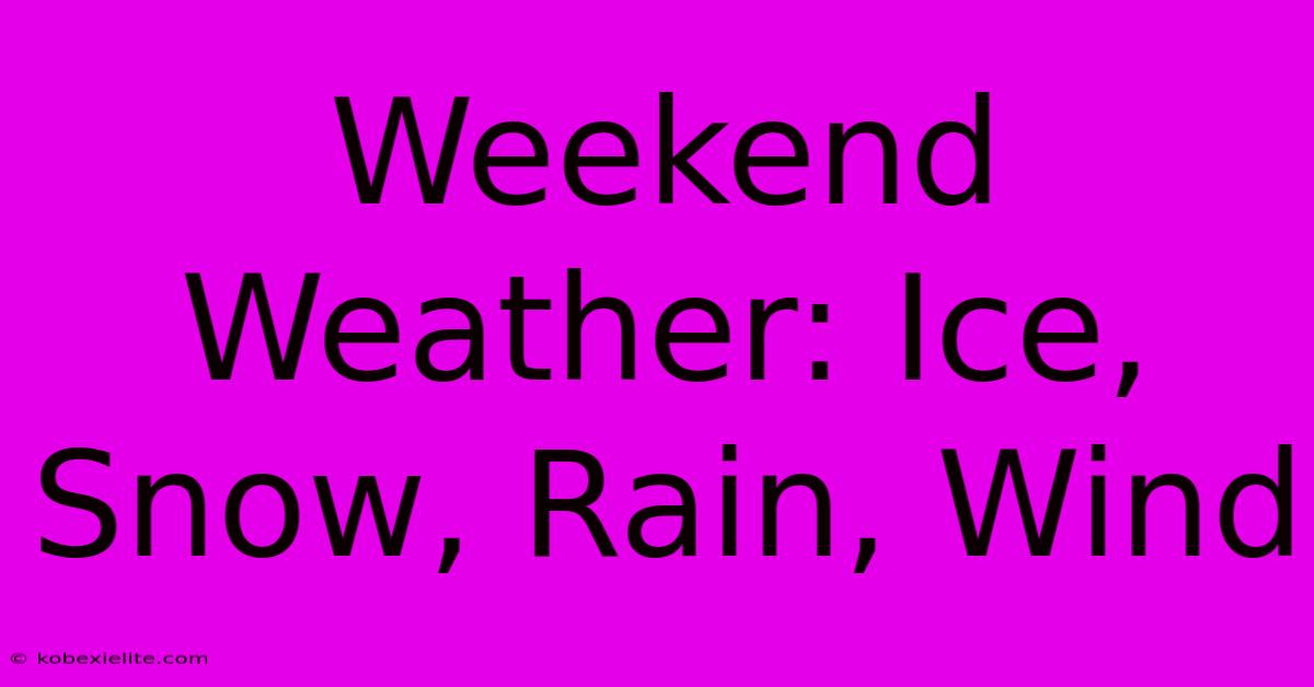 Weekend Weather: Ice, Snow, Rain, Wind Weekend Weather: Ice, Snow, Rain, Wind