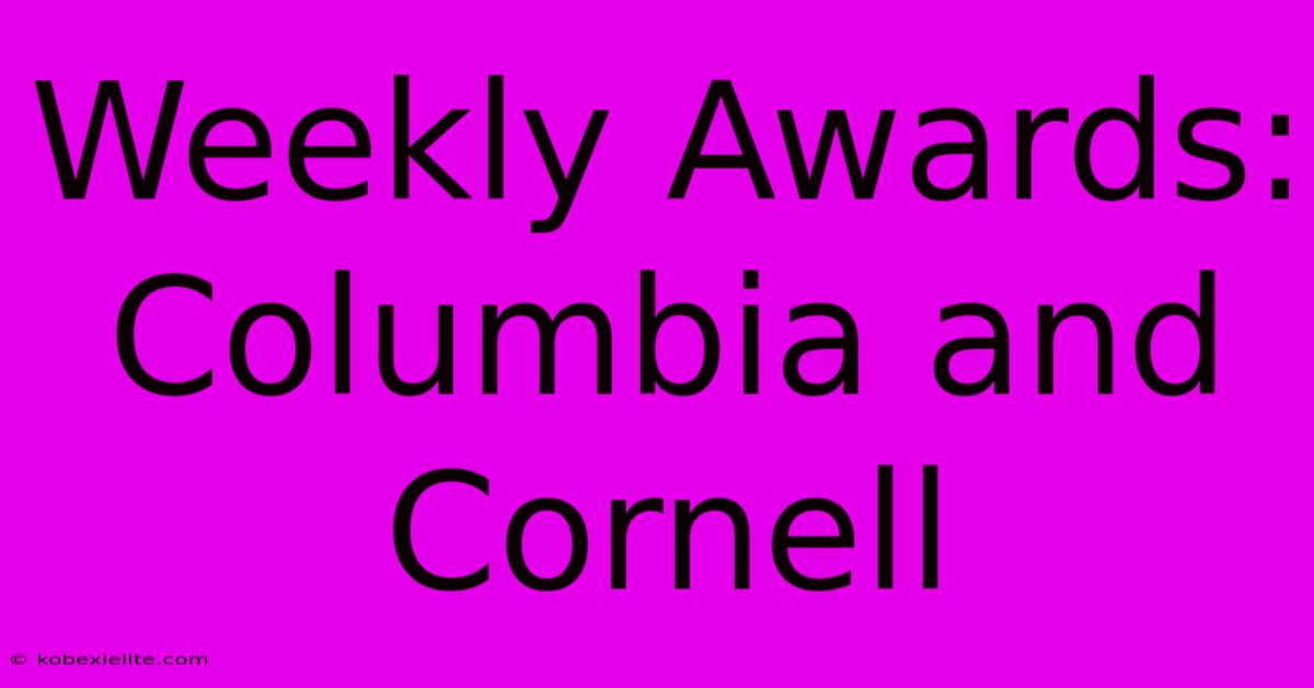 Weekly Awards: Columbia And Cornell