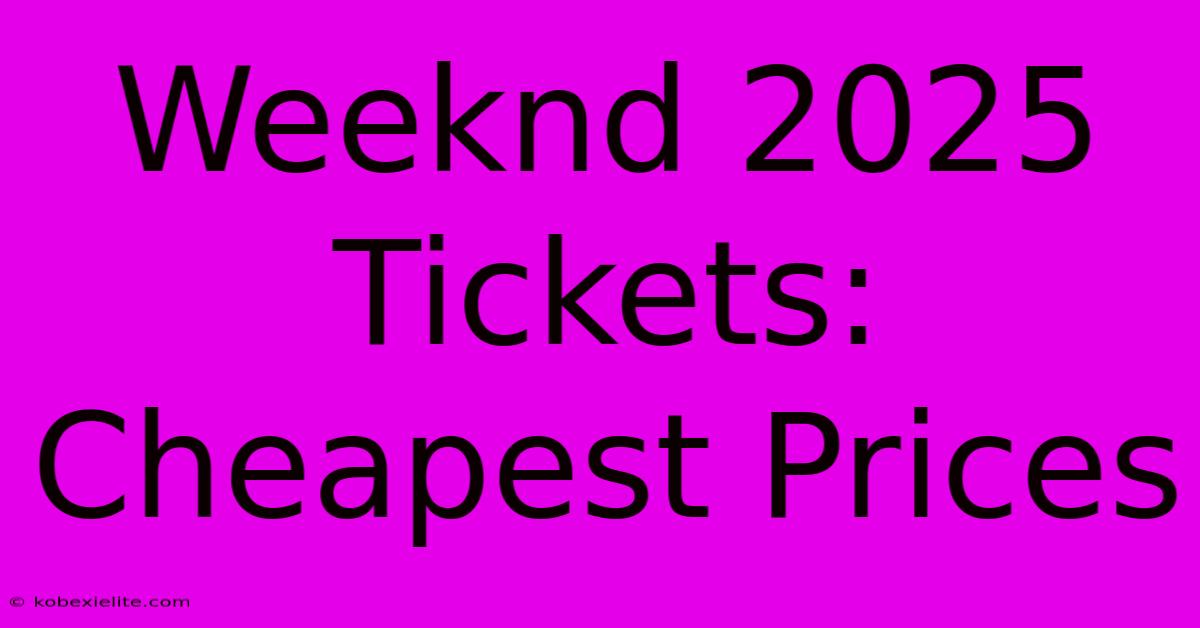 Weeknd 2025 Tickets: Cheapest Prices