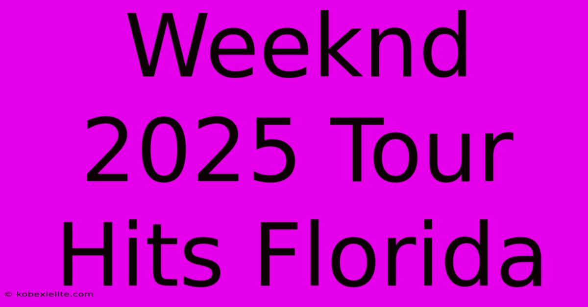 Weeknd 2025 Tour Hits Florida