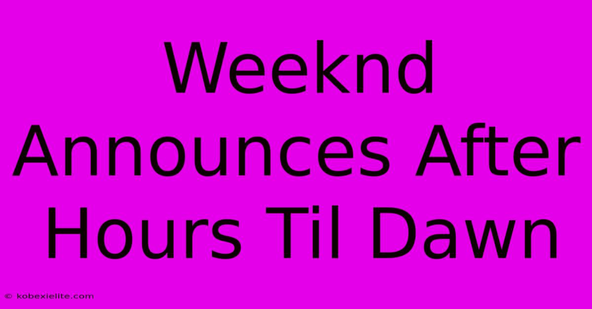 Weeknd Announces After Hours Til Dawn