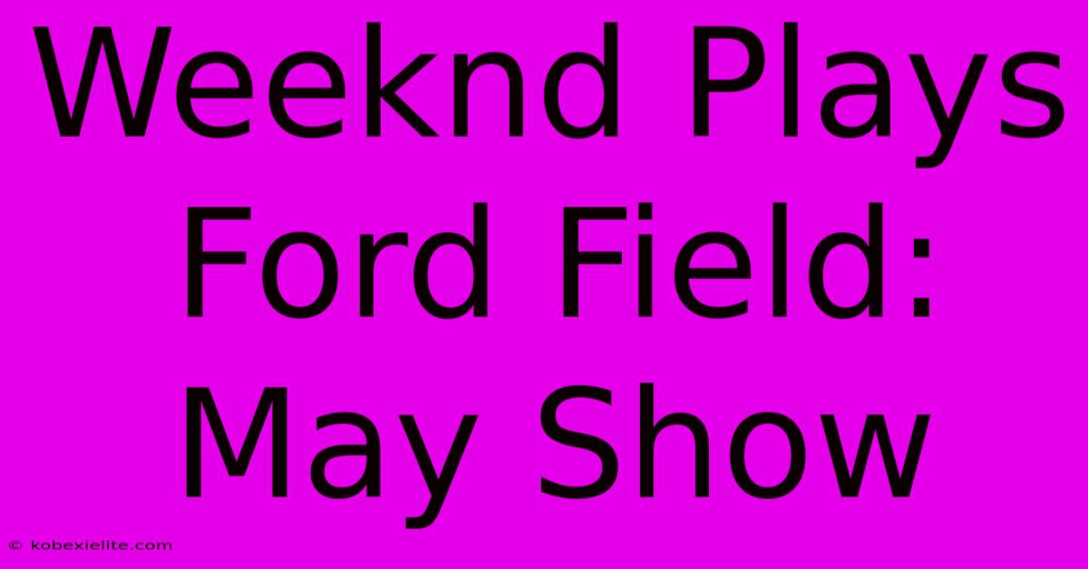 Weeknd Plays Ford Field: May Show