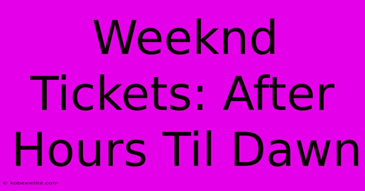 Weeknd Tickets: After Hours Til Dawn