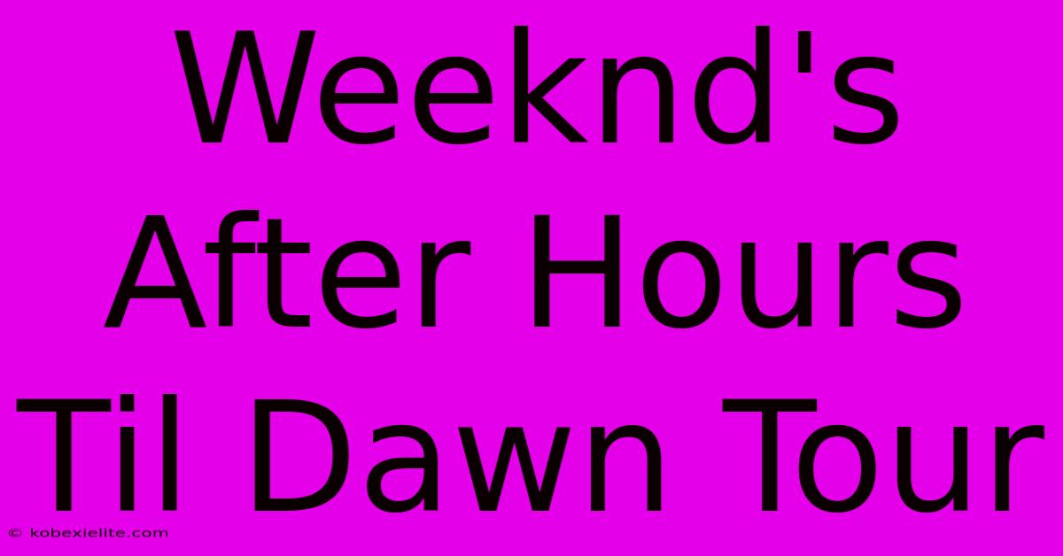 Weeknd's After Hours Til Dawn Tour