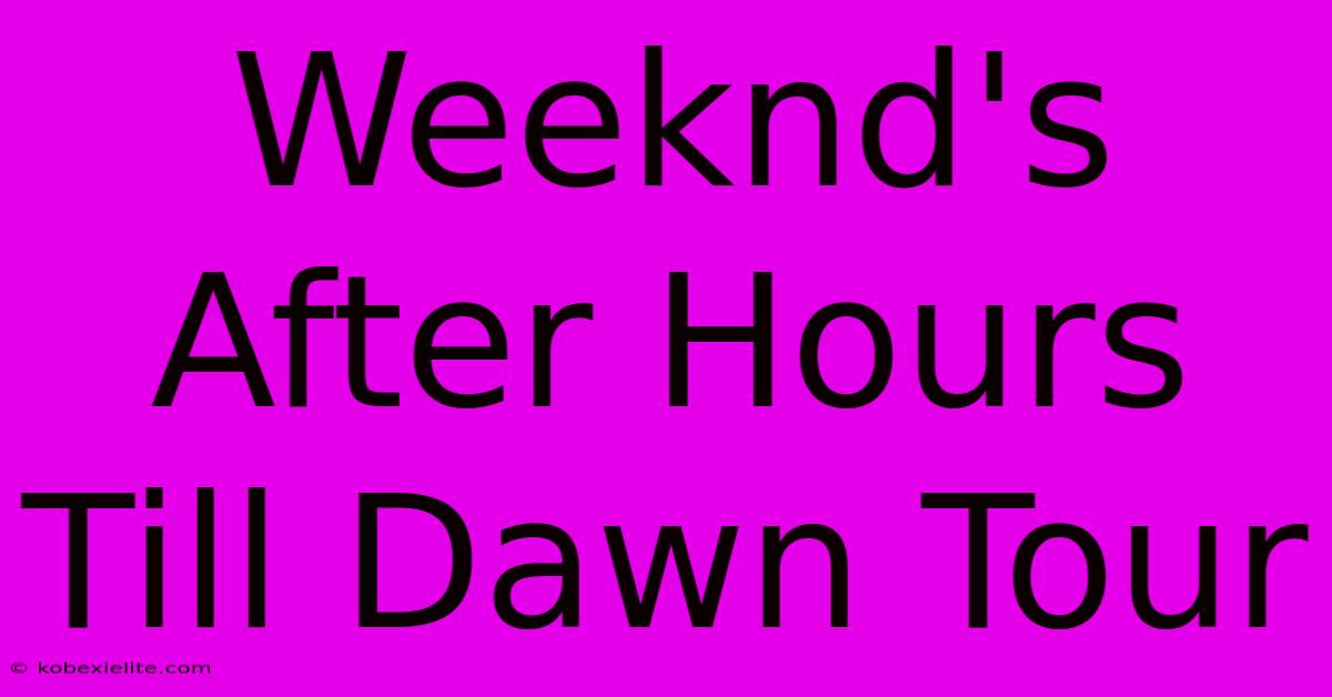 Weeknd's After Hours Till Dawn Tour