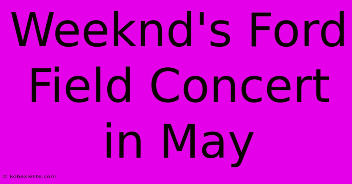 Weeknd's Ford Field Concert In May