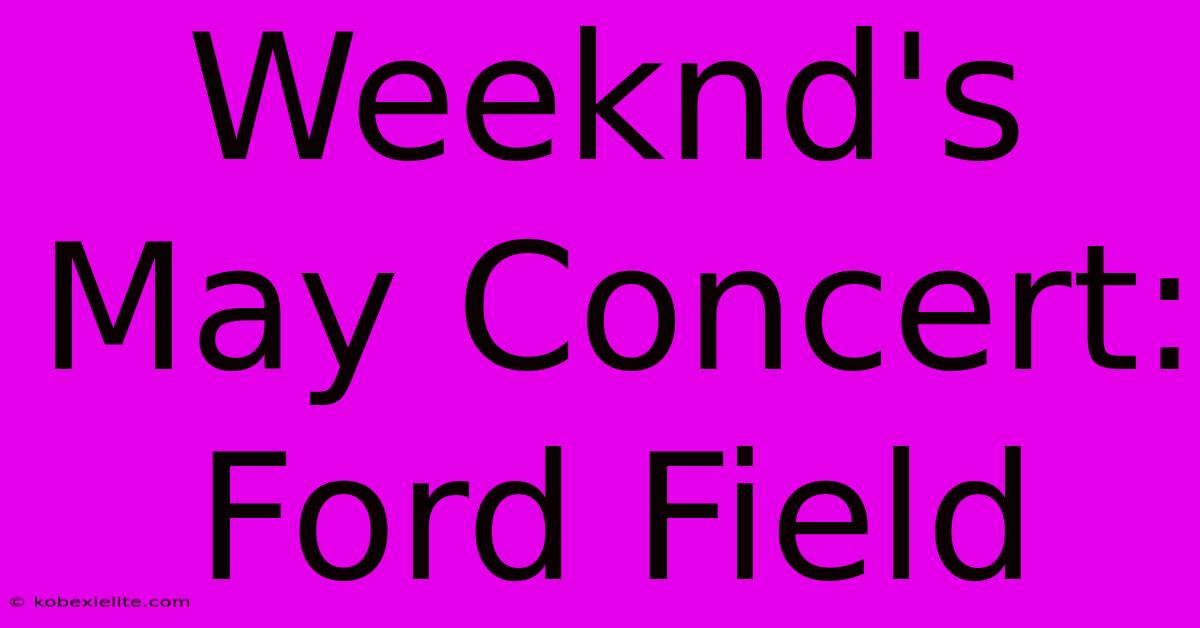 Weeknd's May Concert: Ford Field