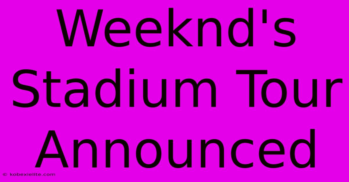 Weeknd's Stadium Tour Announced