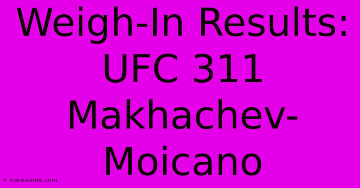 Weigh-In Results: UFC 311 Makhachev-Moicano