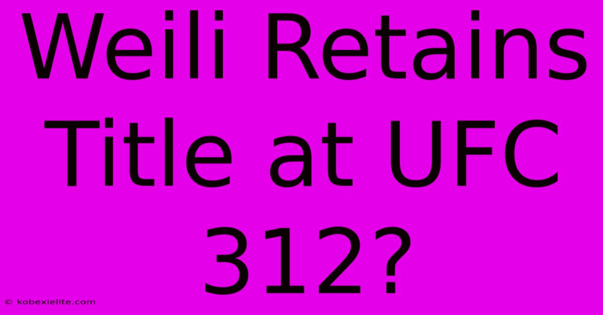Weili Retains Title At UFC 312?