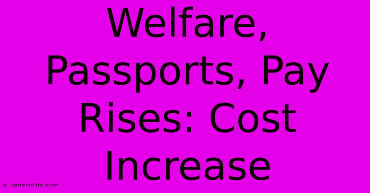 Welfare, Passports, Pay Rises: Cost Increase