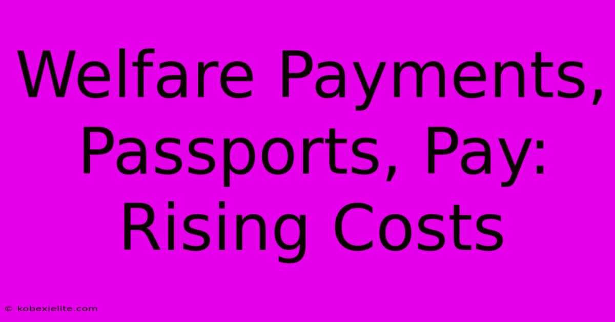 Welfare Payments, Passports, Pay: Rising Costs