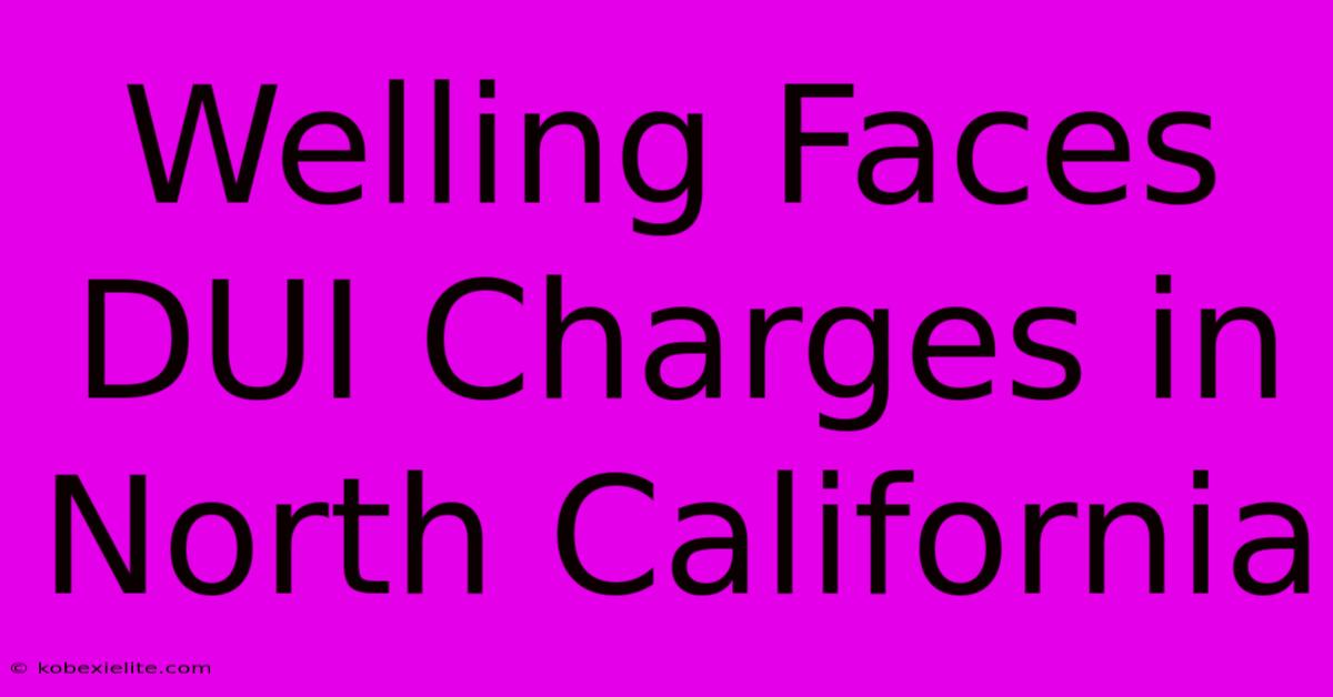 Welling Faces DUI Charges In North California