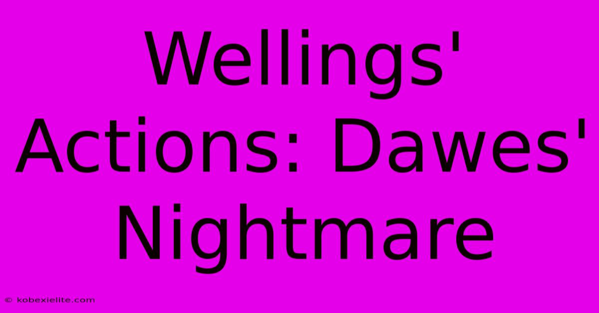 Wellings' Actions: Dawes' Nightmare