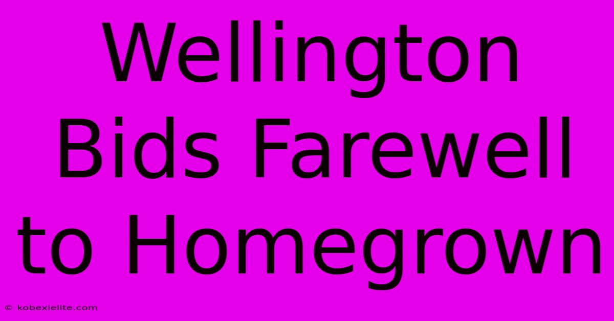 Wellington Bids Farewell To Homegrown