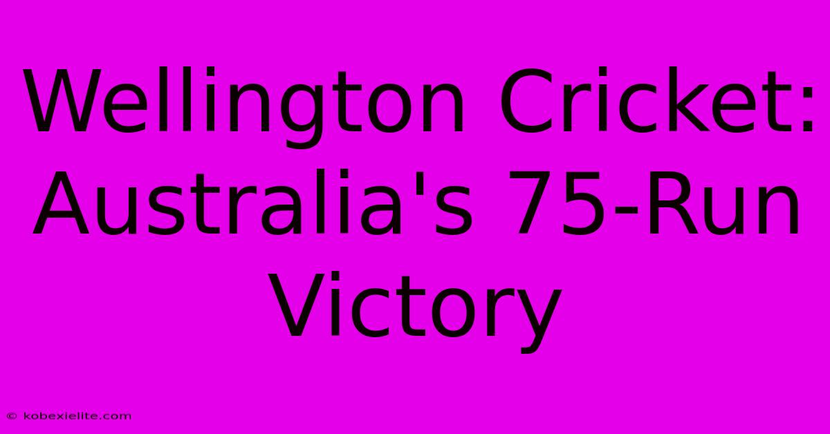 Wellington Cricket: Australia's 75-Run Victory