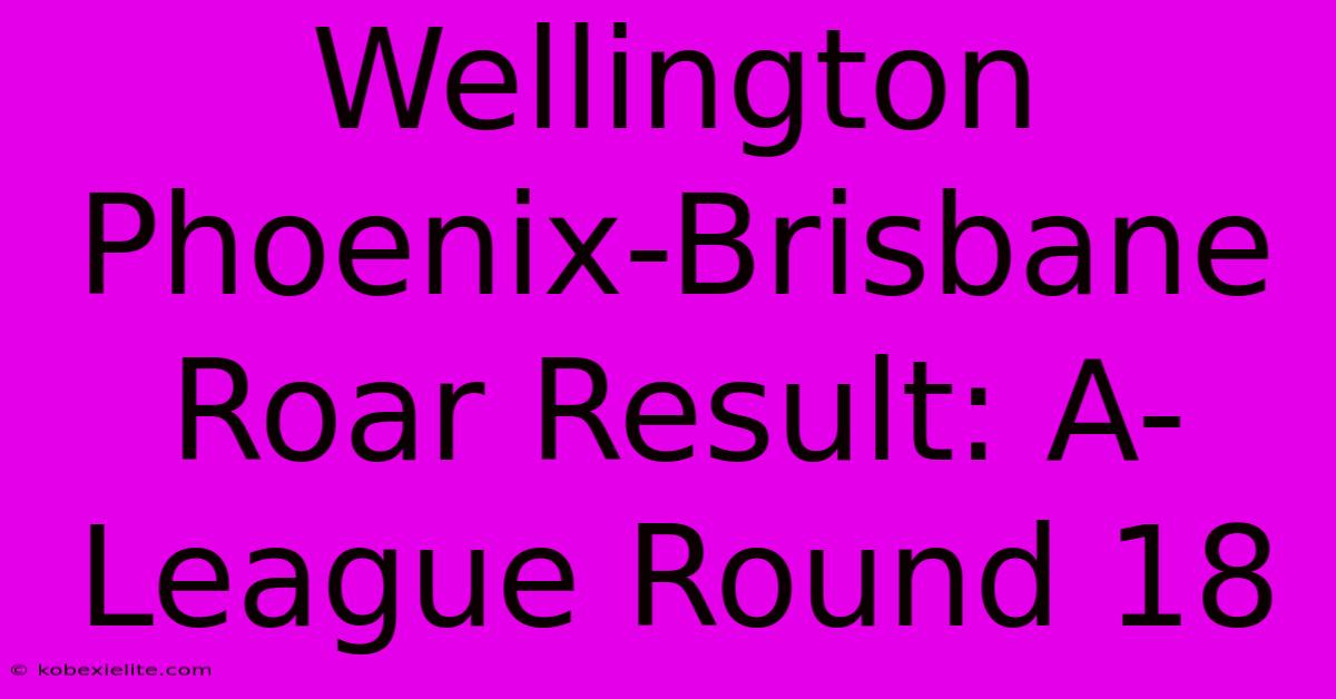 Wellington Phoenix-Brisbane Roar Result: A-League Round 18