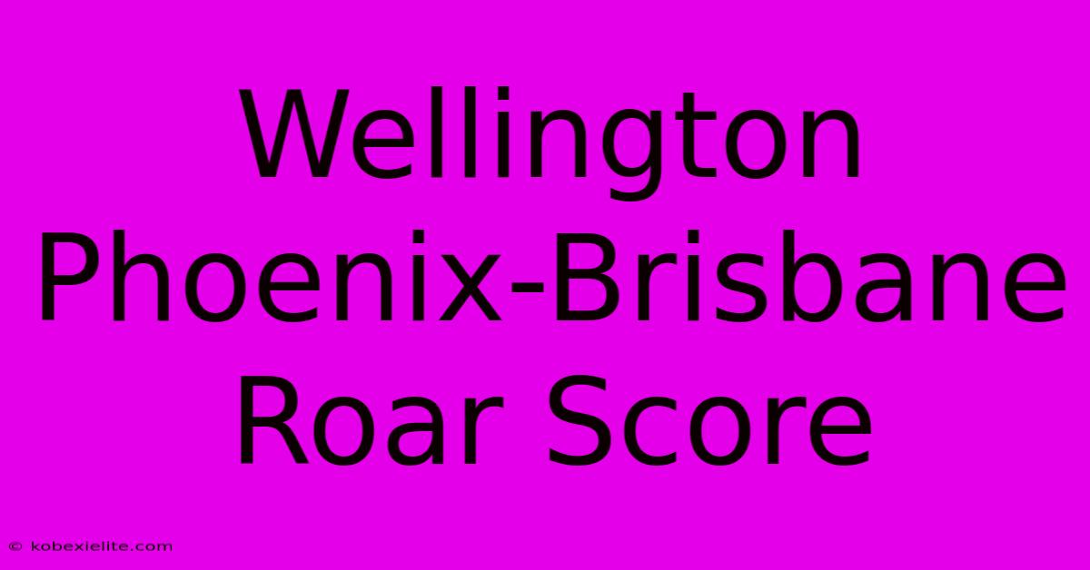 Wellington Phoenix-Brisbane Roar Score