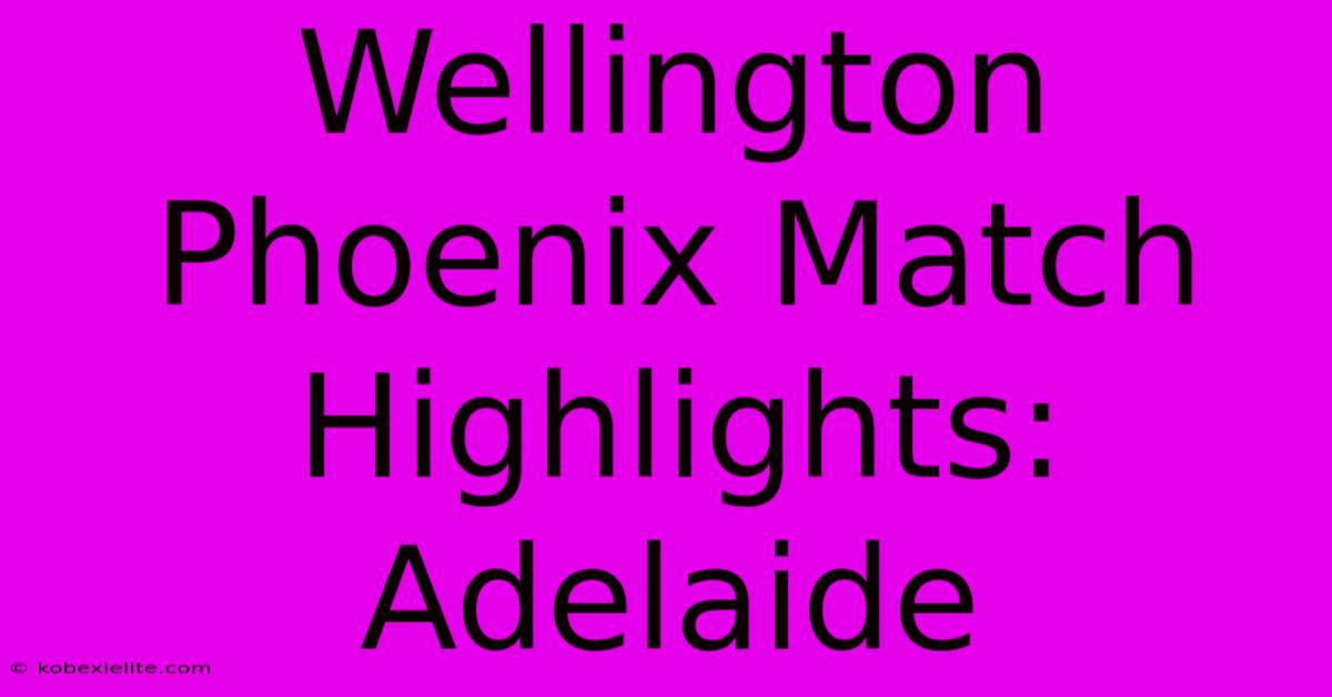 Wellington Phoenix Match Highlights: Adelaide