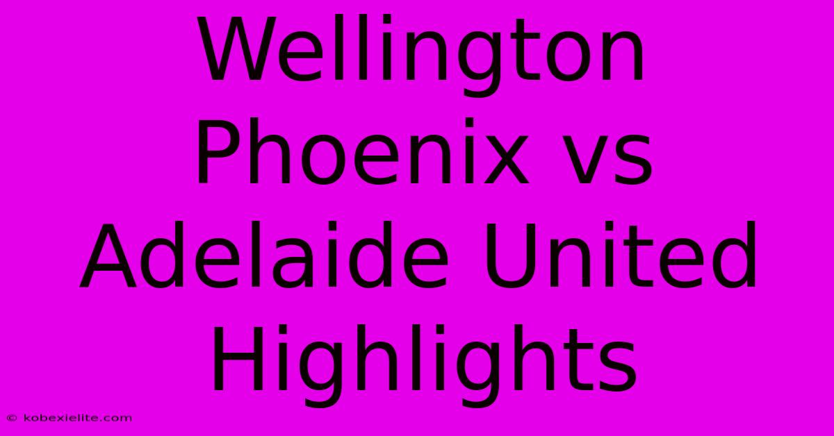 Wellington Phoenix Vs Adelaide United Highlights