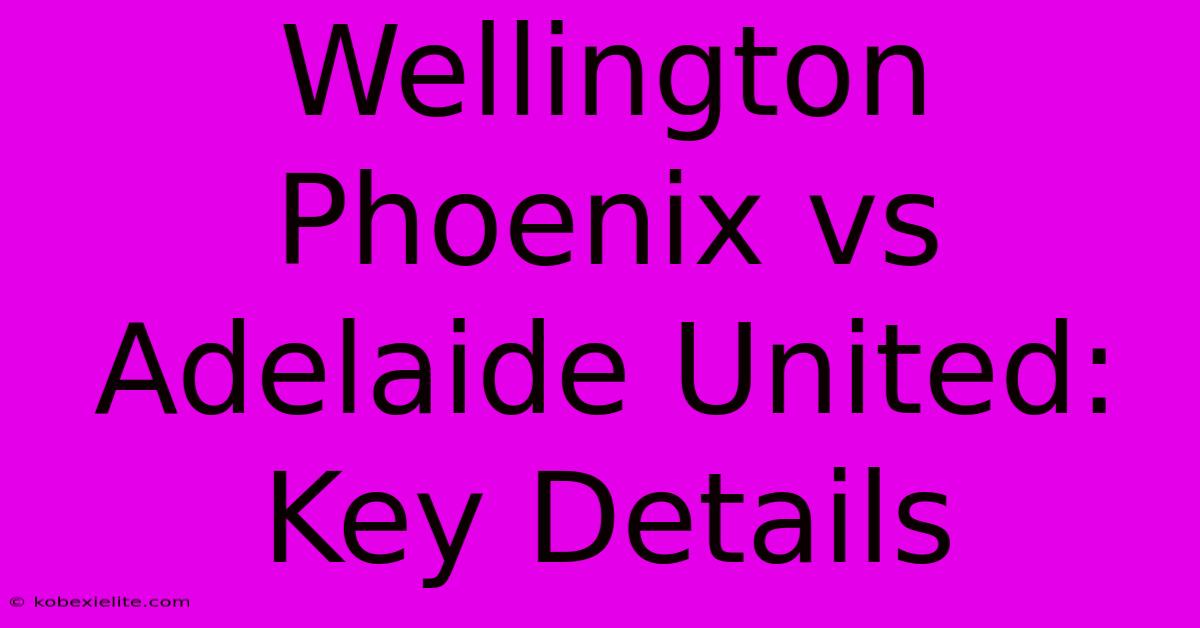 Wellington Phoenix Vs Adelaide United: Key Details