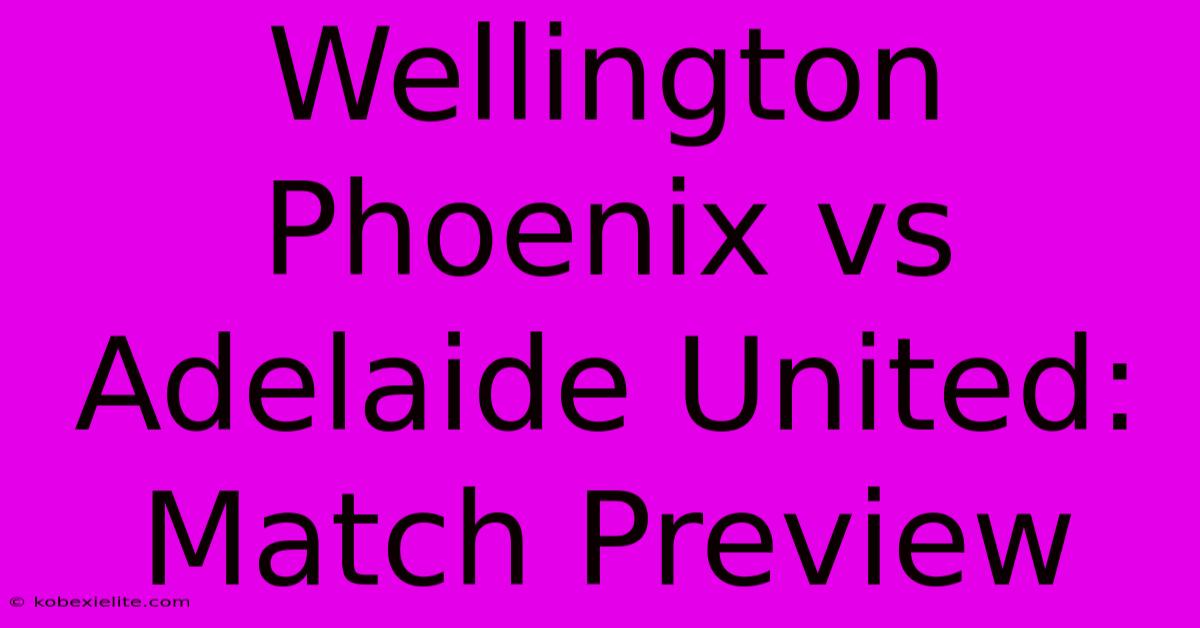 Wellington Phoenix Vs Adelaide United: Match Preview