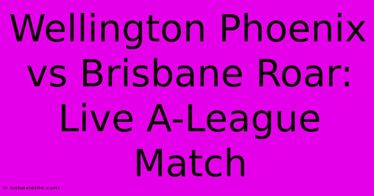 Wellington Phoenix Vs Brisbane Roar: Live A-League Match