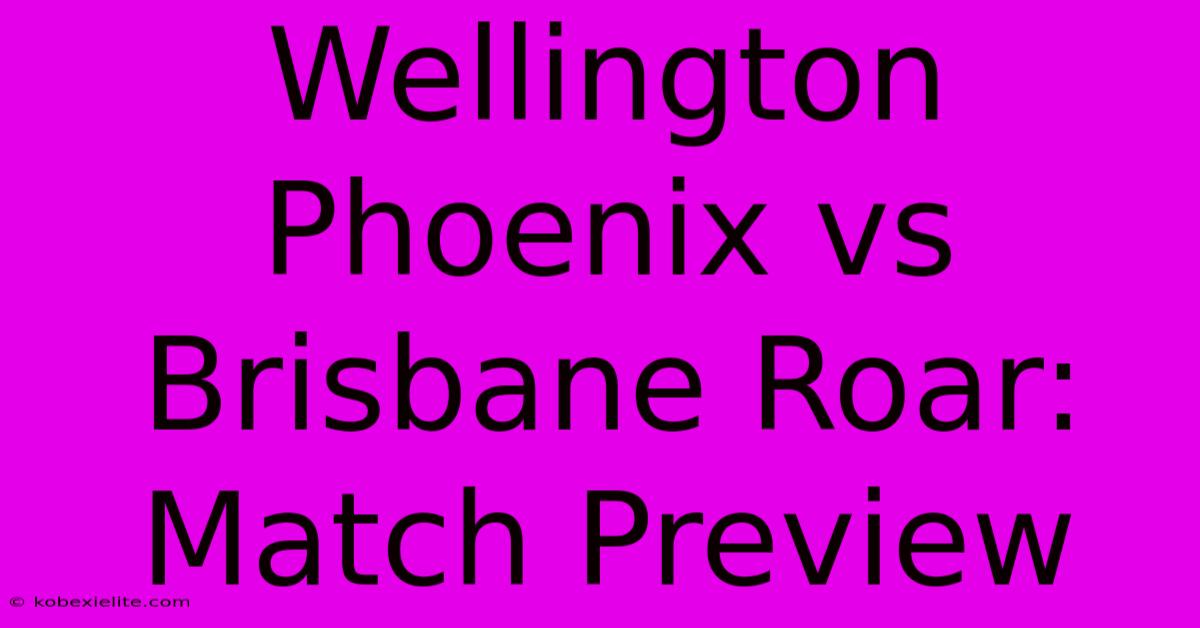 Wellington Phoenix Vs Brisbane Roar: Match Preview