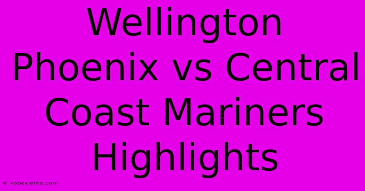 Wellington Phoenix Vs Central Coast Mariners Highlights