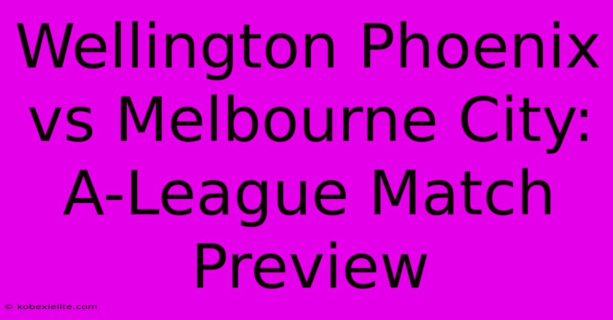 Wellington Phoenix Vs Melbourne City: A-League Match Preview