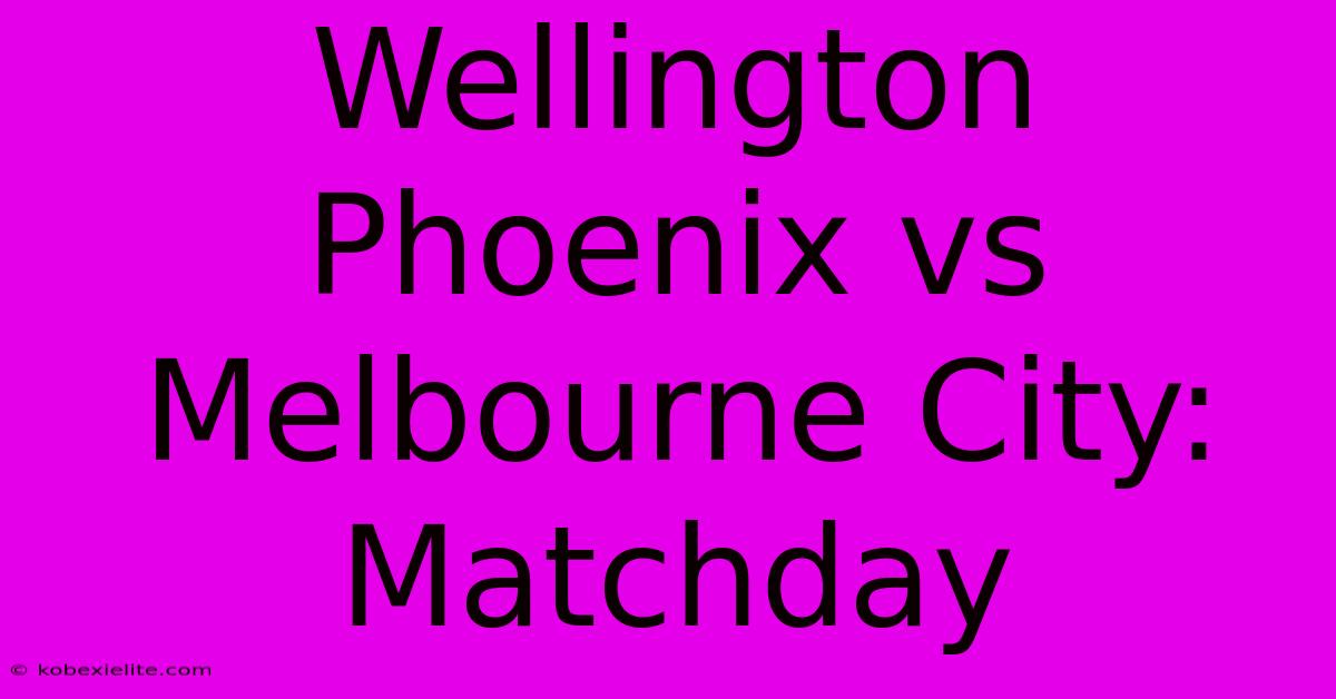 Wellington Phoenix Vs Melbourne City: Matchday