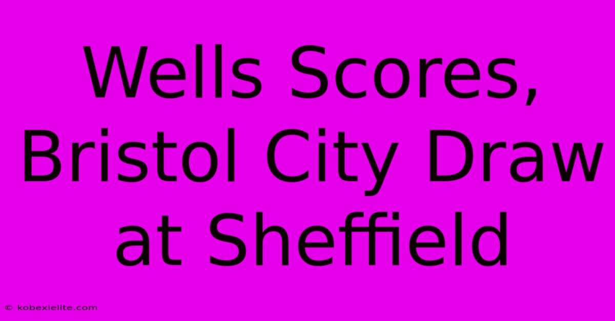 Wells Scores, Bristol City Draw At Sheffield