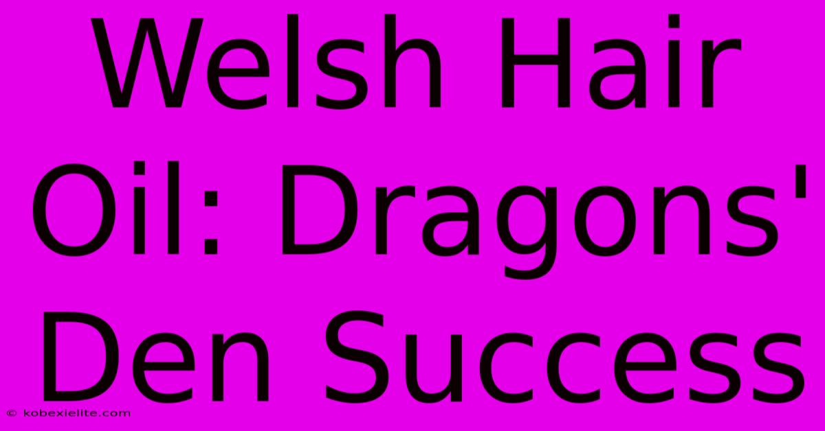 Welsh Hair Oil: Dragons' Den Success