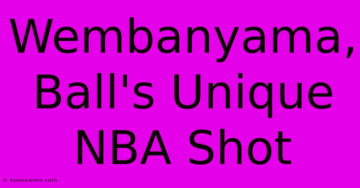 Wembanyama, Ball's Unique NBA Shot