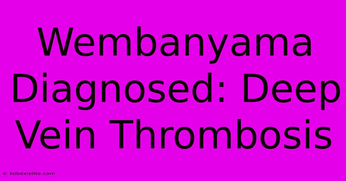 Wembanyama Diagnosed: Deep Vein Thrombosis