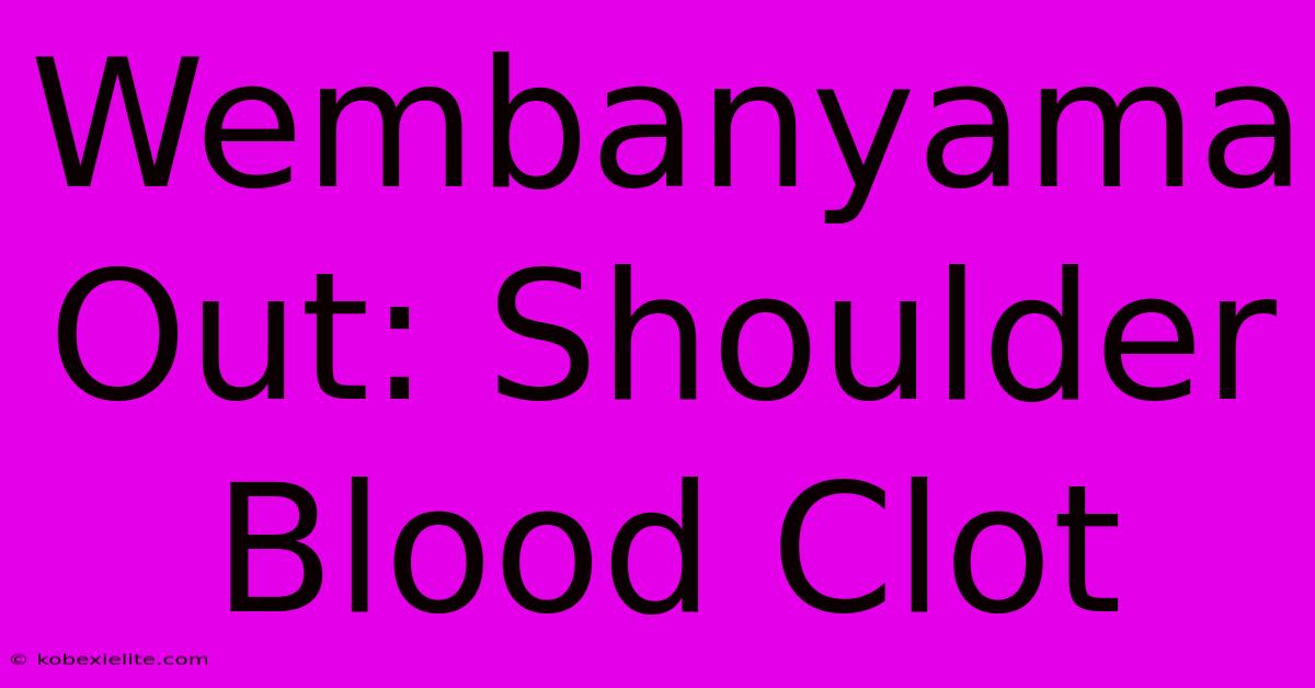 Wembanyama Out: Shoulder Blood Clot