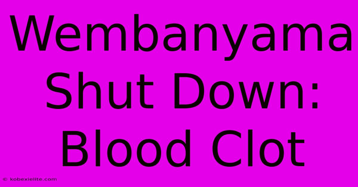 Wembanyama Shut Down: Blood Clot Wembanyama Shut Down: Blood Clot