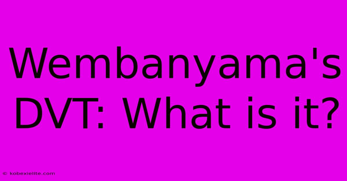 Wembanyama's DVT: What Is It?