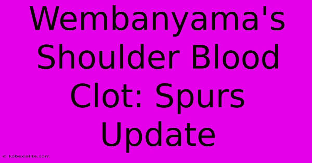 Wembanyama's Shoulder Blood Clot: Spurs Update