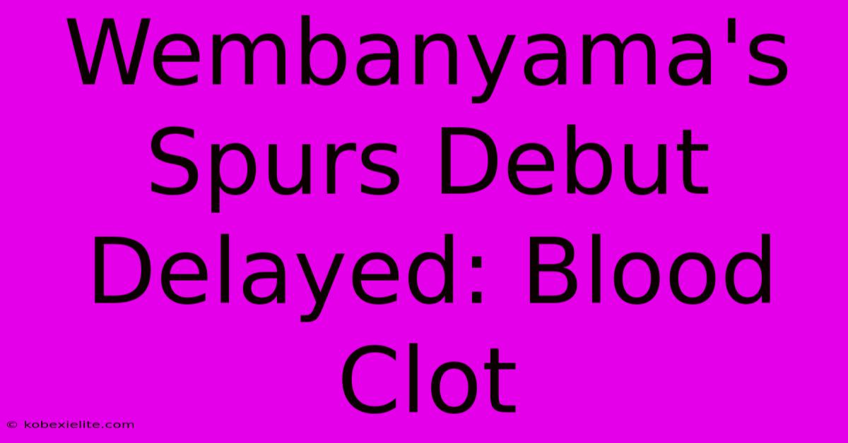 Wembanyama's Spurs Debut Delayed: Blood Clot