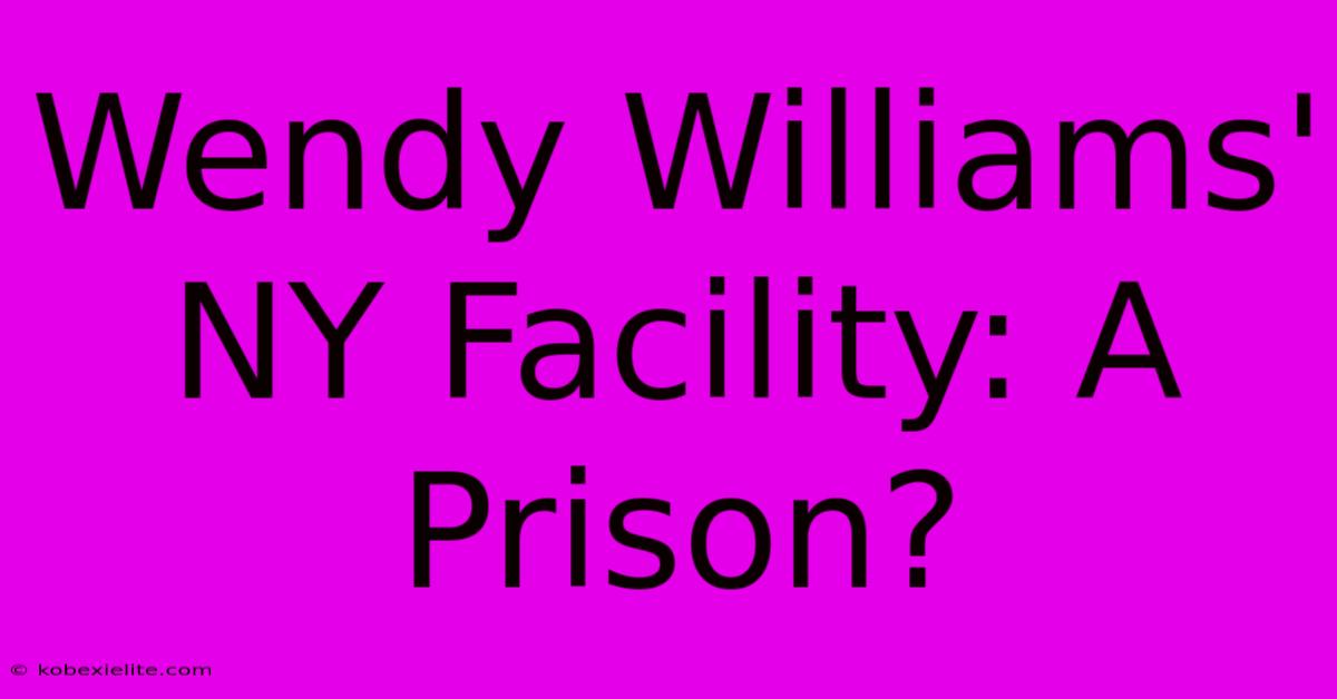 Wendy Williams' NY Facility: A Prison?