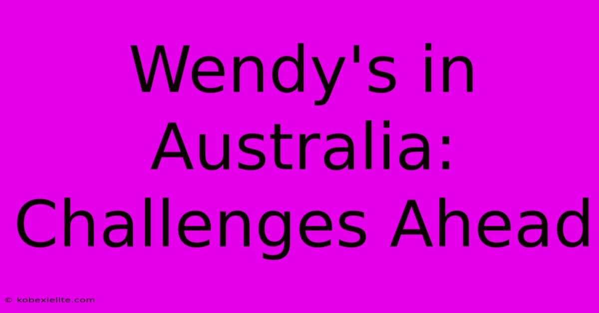 Wendy's In Australia: Challenges Ahead