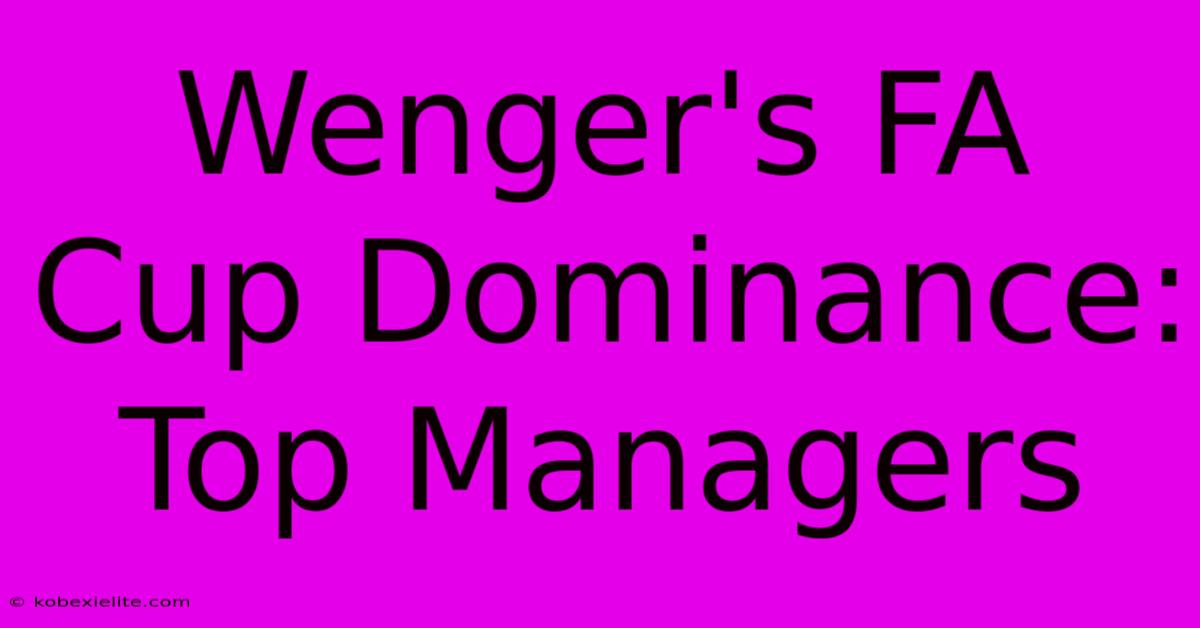 Wenger's FA Cup Dominance: Top Managers