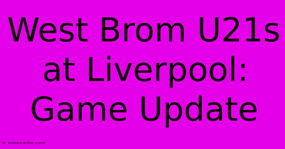 West Brom U21s At Liverpool: Game Update