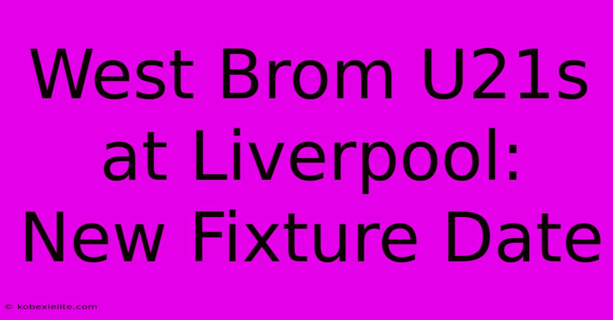 West Brom U21s At Liverpool: New Fixture Date