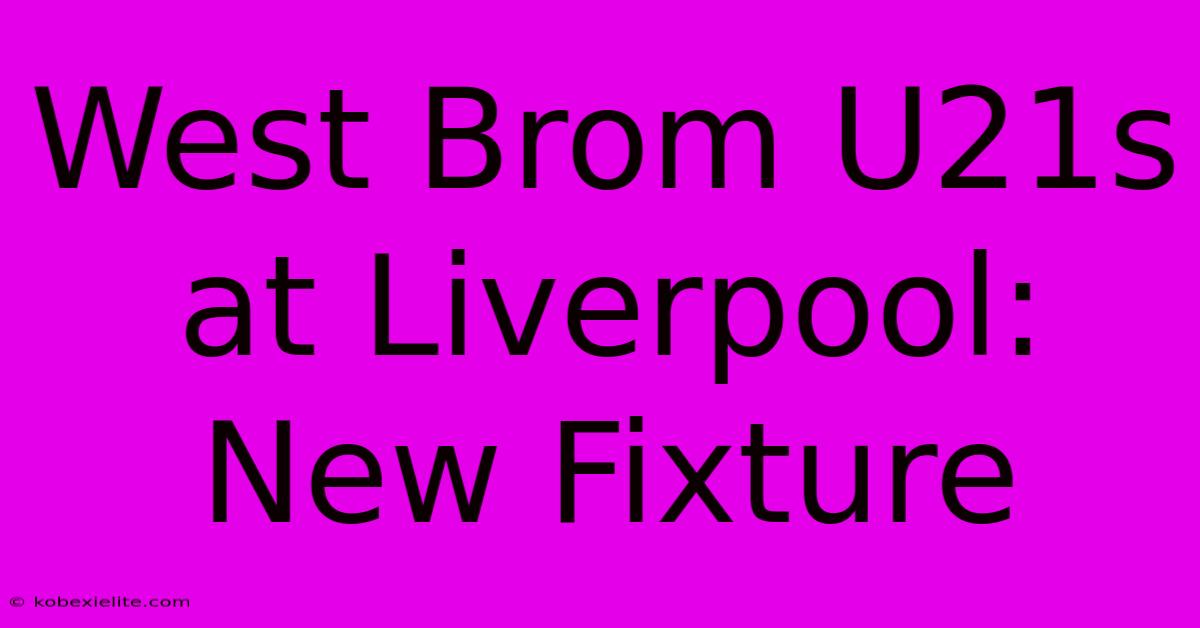 West Brom U21s At Liverpool: New Fixture